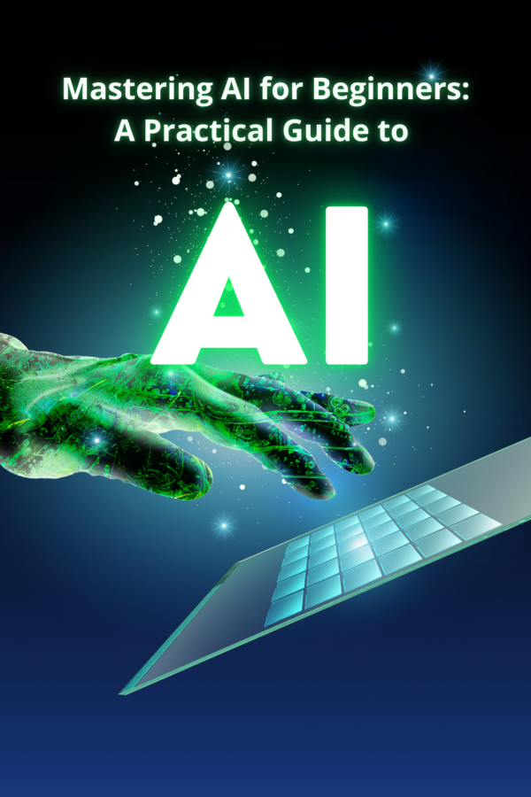 Mastering AI for Beginners: A Practical Guide to Artificial Intelligence